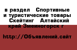  в раздел : Спортивные и туристические товары » Скейтинг . Алтайский край,Змеиногорск г.